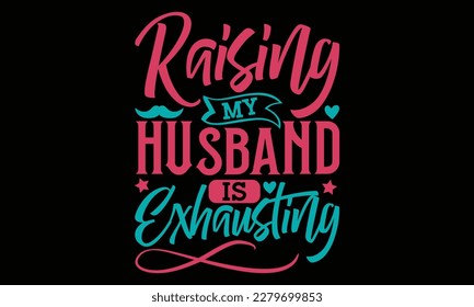 Raising my husband is exhausting - Father's day Svg typography t-shirt design, svg Files for Cutting Cricut and Silhouette, card, template Hand drawn lettering phrase, Calligraphy t-shirt design, eps  svg