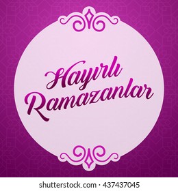 Ramadan Kareem Greetings (Turkish: Hayirli Ramazanlar) Holy month of muslim community Ramazan background with hanging arabic pattern. 