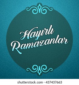 Ramadan Kareem Greetings (Turkish: Hayirli Ramazanlar) Holy month of muslim community Ramazan background with hanging arabic pattern. 