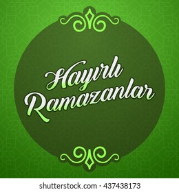 Ramadan Kareem Greetings (Turkish: Hayirli Ramazanlar) Holy month of muslim community Ramazan background with hanging arabic pattern.