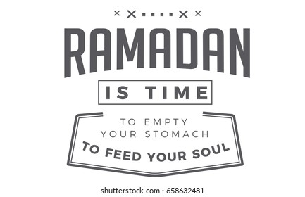 Ramadan is time to empty your stomach to feed your soul.
