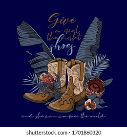 Ranch Cowgirl Boots with Protea flowers and exotic palm leaves. Give a girl the right shoes and she can conquer the world - lettering quote. T-shirt composition, hand drawn vector illustration.