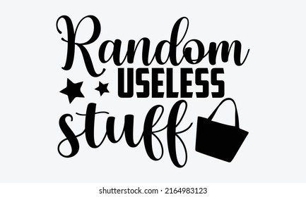 Random useless stuff - Tote Bag t shirt design, SVG Files for Cutting, Handmade calligraphy vector illustration, Hand written vector sign, EPS