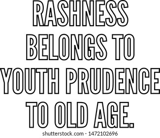 Rashness belongs to youth prudence to old age