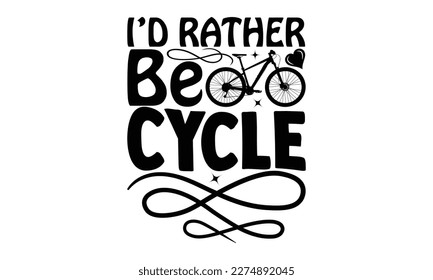 I’d Rather Be Cycle - Cycle SVG Design, typography design, Illustration for prints on t-shirts, bags, posters and cards, for Cutting Machine, Silhouette Cameo, Cricut.