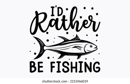 I’d Rather Be Fishing - Quote about Fishing, Fishing cut file,