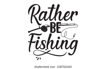 Rather be fishing- Fishing t shirt design, svg eps Files for Cutting, Catching fish Quote, Handmade calligraphy vector illustration, Hand written vector sign, svg