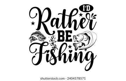 I’d Rather Be Fishing- Fishing t- shirt design, Hand drawn lettering phrase isolated on white background, Illustration for prints on bags, posters, cards