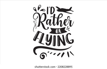 I’d Rather Be Flying  - Pilot T shirt Design, Hand drawn vintage illustration with hand-lettering and decoration elements, Cut Files for Cricut Svg, Digital Download