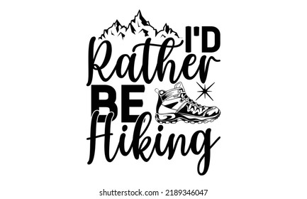  i’d rather be hiking-Hiking t shirts design, Hand drawn lettering phrase, Hand written vector sign, Calligraphy t shirt design, Isolated on white background, svg Files for Cutting Cricut and Silhouet svg