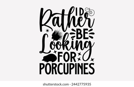 I’d Rather Be Looking For Porcupines- Porcupine t- shirt design, Handmade calligraphy vector Illustration for prints and bags, posters, cards, greeting card template with typography text eps, Files fo