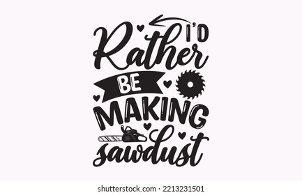 I’d rather be making sawdust - Carpenter typography design, Sports SVG Design, Sports typography t-shirt design, For stickers, Templet, mugs, etc. Vector EPS Editable Files.