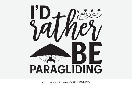 I’d rather be paragliding -Skydiving svg typography T-shirt Design, Hand-drawn lettering phrases, Stickers, Templates, and Mugs. Vector files are editable. EPS 10.