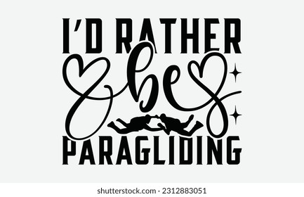 I’d Rather Be Paragliding - Skydiving T-shirt Design, Motivational Inspirational SVG Quotes, Hand Drawn Vintage Illustration With Hand-Lettering and Decoration Elements.