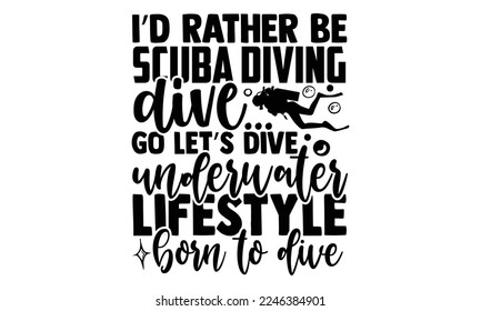 I’d Rather Be Scuba Diving Dive… Go Let’s Dive Underwater Lifestyle Born To Dive - Scuba Diving T-shirt Design, Calligraphy graphic design, Hand drawn lettering phrase isolated on white background