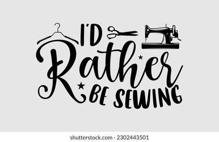 I’d rather be sewing- Sewing t- shirt design, Hand drawn vintage illustration for prints on eps, svg Files for Cutting, greeting card template with typography text svg