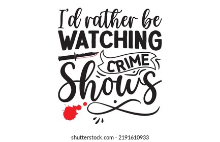 I’d rather be watching crime shows- Crime t-shirt design, Printable Vector Illustration,  typography, graphics, typography art lettering composition design, True Crime Queen Printable Vector Illustrat