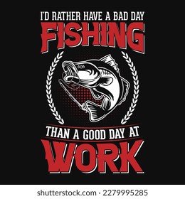 I’d rather have a bad day fishing than a good day at work - fishing t shirt design