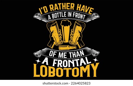 I’d Rather Have a Bottle in Front of Me than a frontal lobotomy - Beer T shirt Design, Handmade calligraphy vector illustration, For the design of postcards, svg for posters, banners, mugs, pillows.