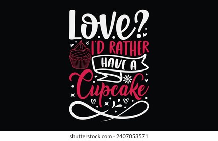 Love? I’d Rather Have A Cupcake - Happy Valentine's Day T-Shirt Design Template, Couple Valentine's Day Quotes, Illustration For Prints on t-shirts And Banners, Posters, Cards.