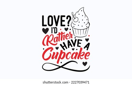 Love? I’d rather have a cupcake - Valentine typography svg design, Sports SVG Design, Sports typography t-shirt design, For stickers, Templet, mugs, etc. Vector EPS Editable Files. svg