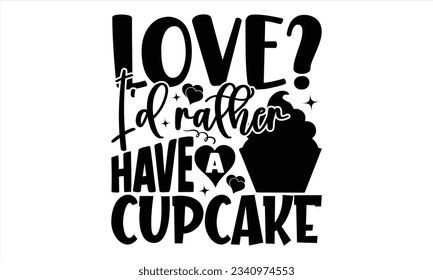  Love? I’d Rather Have A Cupcake - Valentines Day  t shirt  design, Isolated on white background, Calligraphy graphic design, t-shirts, bags, posters, cards ,for Cutting Machine, Silhouette Cameo, Cri