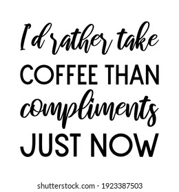 I’d rather take coffee than compliments just now. Vector Quote
