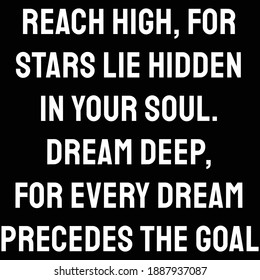 Reach high, for stars lie hidden in your soul. Dream deep, for every dream precedes the goal