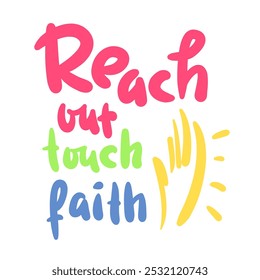 Reach out touch faith - inspire motivational religious quote. Hand drawn beautiful lettering. Print for inspirational poster, t-shirt, bag, cups, card, sticker, badge. Elegance vector writing