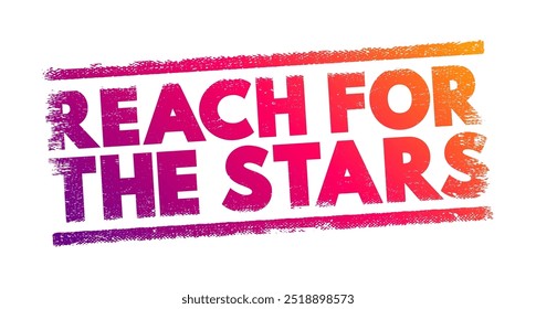 Reach for the Stars - means to aim high and strive for ambitious goals or dreams, even if they seem difficult or impossible to achieve, text concept stamp