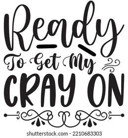 Ready To Get My Cray On T-shirt Design Vector File.