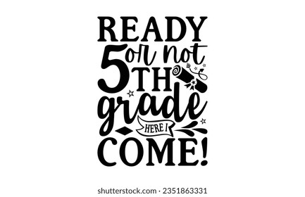 Ready or not 5 th grade here I come! - School SVG Design Sublimation, Preschool Lettering Design, Vector EPS Editable Files, Isolated On White Background, Prints On T-Shirts And Bags, Posters, Cards.