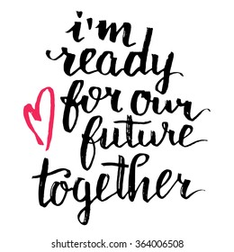 I'm ready for our future together. Brush calligraphy, handwritten text isolated on white background for Valentines day card, wedding card, t-shirt or poster