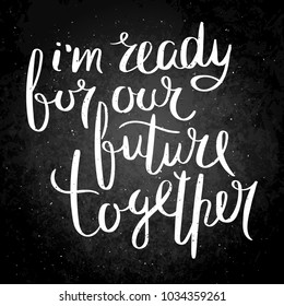 I am ready for our future together. Inspirational vector hand drawn quote. Chalk lettering on blackboard. Motivation saying for cards, posters and t-shirt