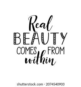 Real beauty comes from within. Lettering. Ink illustration. Modern brush calligraphy Isolated on white background