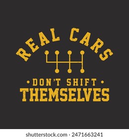 Real cars do not shift themselves. Car Mechanic tshirt Quote.Retro car Mechanic vintage, typography, tshirt design template