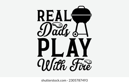 Real dads play with fire - Barbecue svg typography t-shirt design Hand-drawn lettering phrase, SVG t-shirt design, Calligraphy t-shirt design,  White background, Handwritten vector. eps 10. svg