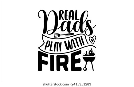 Real dads play with fire - Barbecue T-Shirt Design, Vector typography for posters, stickers, Cutting Cricut and Silhouette, banner, card Templet, flyer and mug.