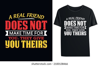 A real friend does not make time for you, they give you theirs t-shirt