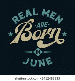 Real Men Are Born In June - Fresh Retro Design. Good For Poster, Wallpaper, T-Shirt, Gift.