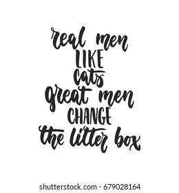 Real men like cats, great men change the litter box - hand drawn dancing lettering quote isolated on the white background. Fun brush ink inscription for photo overlays, greeting card or t-shirt print