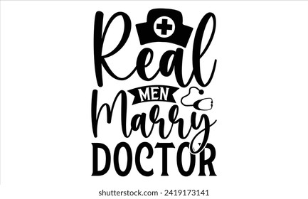 Real men marry doctor - Doctor T- Shirt Design, Health Care, Conceptual Handwritten Phrase T Shirt Calligraphic Design, Inscription For Invitation And Greeting Card, Prints And Posters, Template.