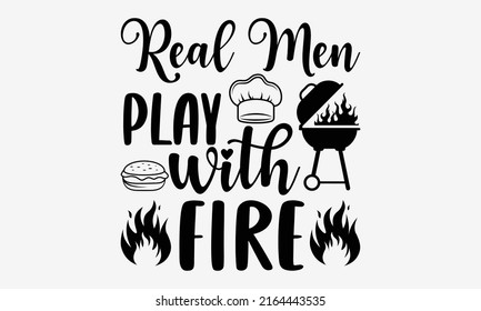 Real men play with fire - Barbecue t shirt design, Funny Quote EPS, Cut File For Cricut, Handmade calligraphy vector illustration, Hand written vector sign
