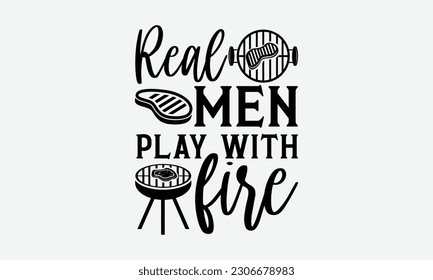 Real men play with fire - Barbecue svg typography t-shirt design Hand-drawn lettering phrase, SVG t-shirt design, Calligraphy t-shirt design,  White background, Handwritten vector. eps 10. svg