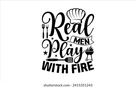 Real men play with fire - Barbecue T-Shirt Design, Vector typography for posters, stickers, Cutting Cricut and Silhouette, banner, card Templet, flyer and mug.
