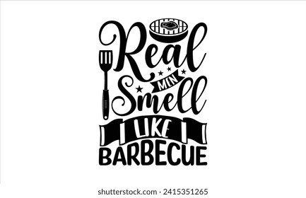 Real men smell like barbecue - Barbecue T-Shirt Design, Vector illustration with hand drawn lettering, Silhouette Cameo, Cricut, Modern calligraphy, Mugs, Notebooks, white background. svg