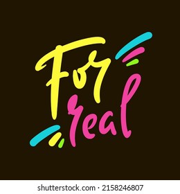 For real - simple funny inspire motivational quote. Youth slang. Hand drawn lettering. Print for inspirational poster, t-shirt, bag, cups, card, flyer, sticker, badge. Cute funny vector writing