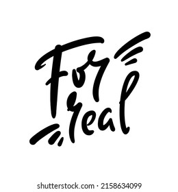For real - simple funny inspire motivational quote. Youth slang. Hand drawn lettering. Print for inspirational poster, t-shirt, bag, cups, card, flyer, sticker, badge. Cute funny vector writing