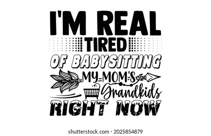 I'm real tired of babysitting my mom's grandkids right now- Babysitting t shirts design, Hand drawn lettering phrase, Calligraphy t shirt design, Isolated on white background, svg Files for Cutting svg