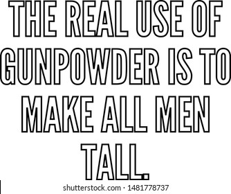 The real use of gunpowder is to make all men tall